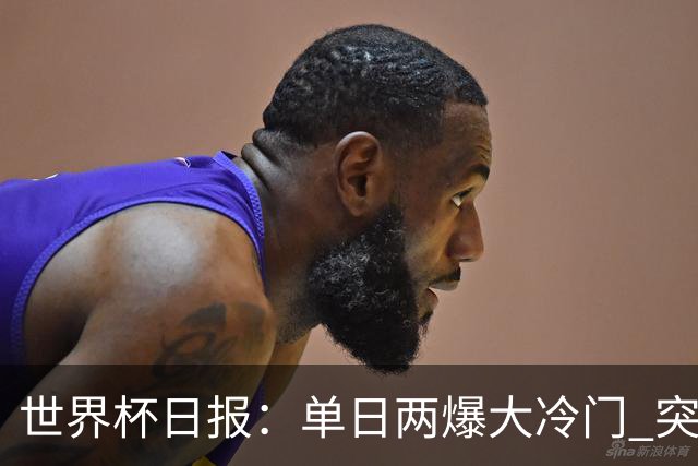 世界杯日报：单日两爆大冷门 突尼斯惨败后现换帅疑云