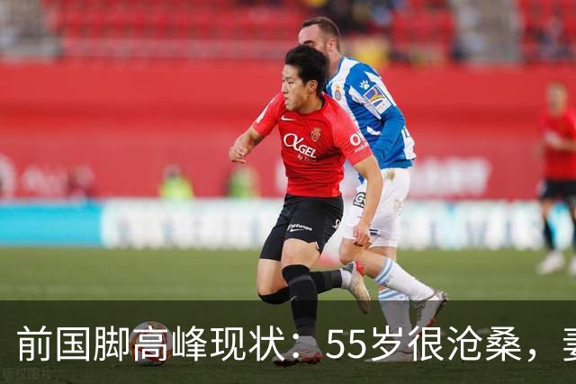前国脚高峰现状：55岁很沧桑，妻子也是运动员，儿子和继父更亲近